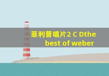 菲利普唱片2 C Dthe best of weber